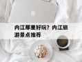 内江那里好玩？内江旅游景点推荐