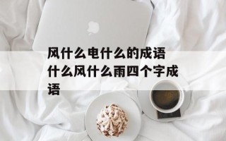 风什么电什么的成语 什么风什么雨四个字成语