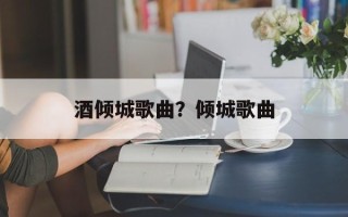酒倾城歌曲？倾城歌曲