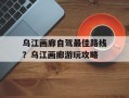乌江画廊自驾最佳路线？乌江画廊游玩攻略