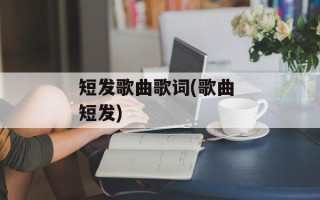 短发歌曲歌词(歌曲 短发)