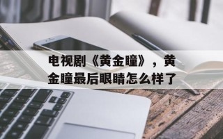 电视剧《黄金瞳》，黄金瞳最后眼睛怎么样了