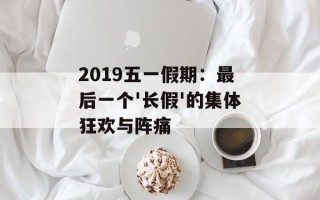 2019五一假期：最后一个'长假'的集体狂欢与阵痛
