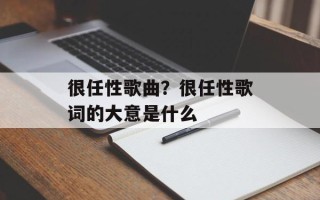 很任性歌曲？很任性歌词的大意是什么