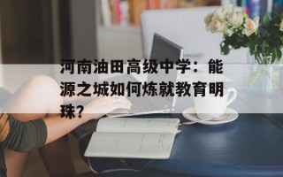 河南油田高级中学：能源之城如何炼就教育明珠？
