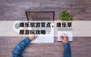 康乐旅游景点，康乐草原游玩攻略
