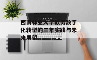 西南林业大学教务数字化转型的三年实践与未来展望
