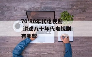 70 80年代电视剧 讲述八十年代电视剧有哪些
