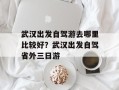 武汉出发自驾游去哪里比较好？武汉出发自驾省外三日游