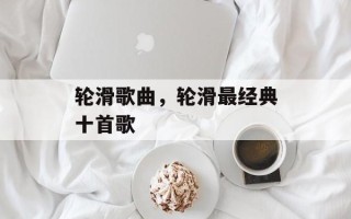 轮滑歌曲，轮滑最经典十首歌
