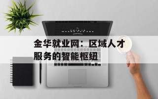 金华就业网：区域人才服务的智能枢纽