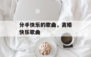 分手快乐的歌曲，离婚快乐歌曲