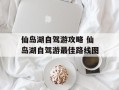 仙岛湖自驾游攻略 仙岛湖自驾游最佳路线图