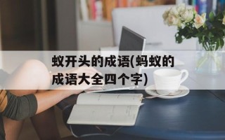 蚁开头的成语(蚂蚁的成语大全四个字)