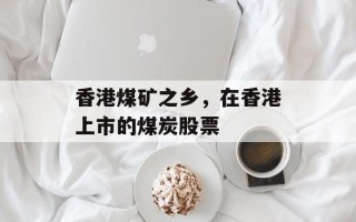 香港煤矿之乡，在香港上市的煤炭股票