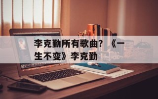 李克勤所有歌曲？《一生不变》李克勤