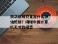 清华姚班究竟是什么神仙班级？揭秘中国计算机天才的摇篮