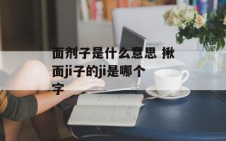 面剂子是什么意思 揪面ji子的ji是哪个字