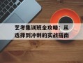 艺考集训班全攻略：从选择到冲刺的实战指南