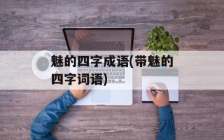 魅的四字成语(带魅的四字词语)
