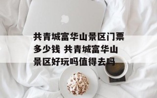 共青城富华山景区门票多少钱 共青城富华山景区好玩吗值得去吗