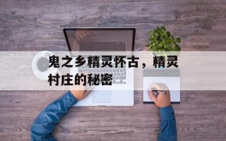 鬼之乡精灵怀古，精灵村庄的秘密