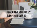 新兴天露山好玩吗？广东新兴天露山景区