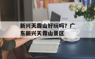 新兴天露山好玩吗？广东新兴天露山景区