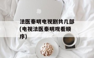 法医秦明电视剧共几部(电视法医秦明观看顺序)