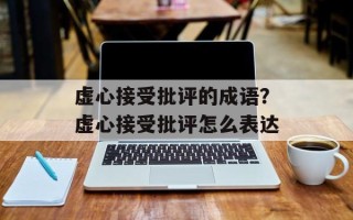 虚心接受批评的成语？虚心接受批评怎么表达