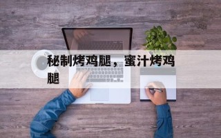 秘制烤鸡腿，蜜汁烤鸡腿