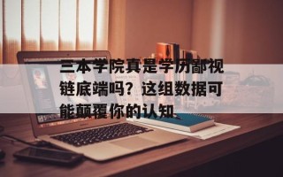 三本学院真是学历鄙视链底端吗？这组数据可能颠覆你的认知