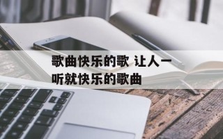 歌曲快乐的歌 让人一听就快乐的歌曲