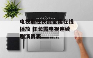 电视剧任长霞全集在线播放 任长霞电视连续剧演员表
