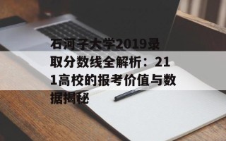 石河子大学2019录取分数线全解析：211高校的报考价值与数据揭秘