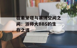在象牙塔与赛博空间之间：浙师大BBS的生存之道