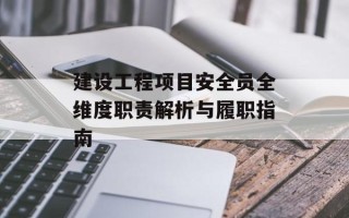 建设工程项目安全员全维度职责解析与履职指南