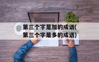 第三个字是加的成语(第三个字是多的成语)