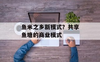 鱼米之乡新模式？共享鱼塘的商业模式