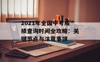 2021年全国中考成绩查询时间全攻略：关键节点与注意事项