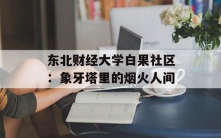 东北财经大学白果社区：象牙塔里的烟火人间