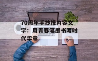 70周年手抄报内容文字：用青春笔墨书写时代华章