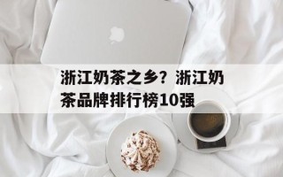 浙江奶茶之乡？浙江奶茶品牌排行榜10强