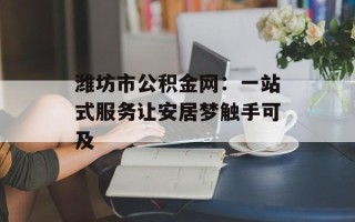 潍坊市公积金网：一站式服务让安居梦触手可及