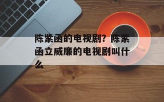 陈紫函的电视剧？陈紫函立威廉的电视剧叫什么