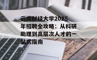 云南财经大学2025年招聘全攻略：从科研助理到高层次人才的一站式指南