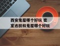 西安鬼屋哪个好玩 密室逃脱和鬼屋哪个好玩