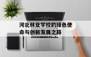 河北林业学校的绿色使命与创新发展之路