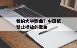 我的大学歌曲？中国被禁止播放的歌曲
