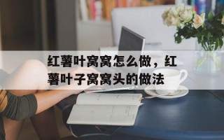 红薯叶窝窝怎么做，红薯叶子窝窝头的做法